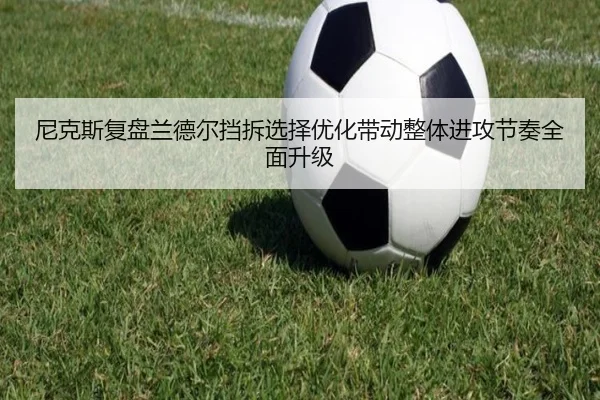 尼克斯复盘兰德尔挡拆选择优化带动整体进攻节奏全面升级
