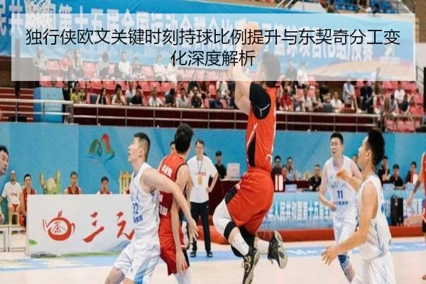独行侠欧文关键时刻持球比例提升与东契奇分工变化深度解析