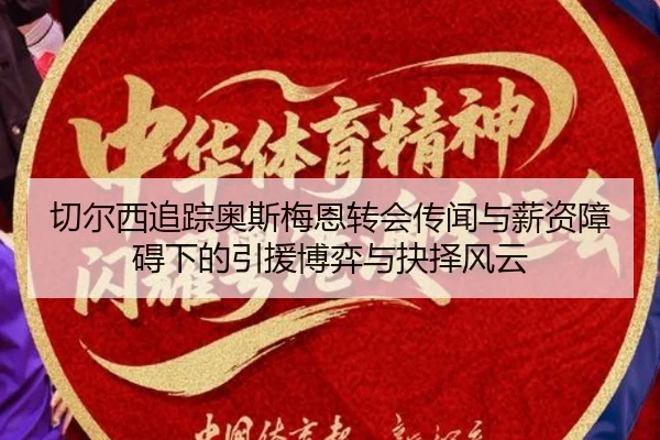 切尔西追踪奥斯梅恩转会传闻与薪资障碍下的引援博弈与抉择风云