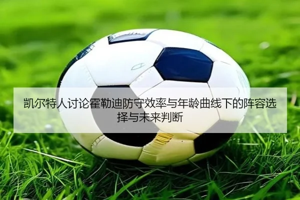 凯尔特人讨论霍勒迪防守效率与年龄曲线下的阵容选择与未来判断