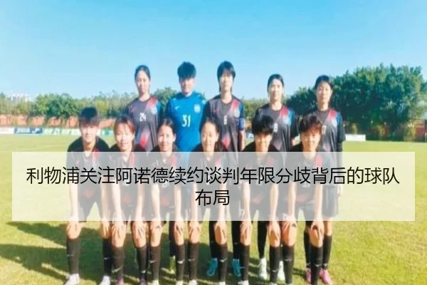 利物浦关注阿诺德续约谈判年限分歧背后的球队布局